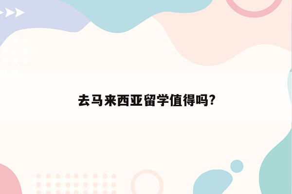 去马来西亚留学值得吗?