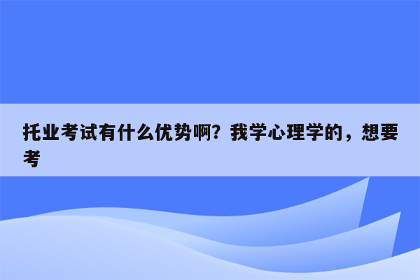 托业考试有什么优势啊？我学心理学的，想要考