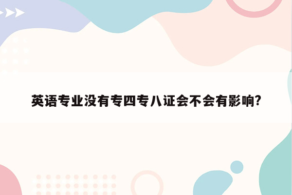 英语专业没有专四专八证会不会有影响?