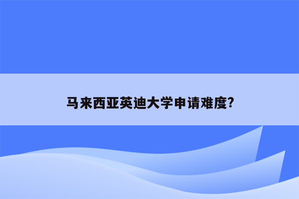 马来西亚英迪大学申请难度?