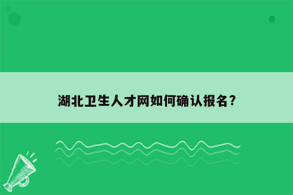 湖北卫生人才网如何确认报名?