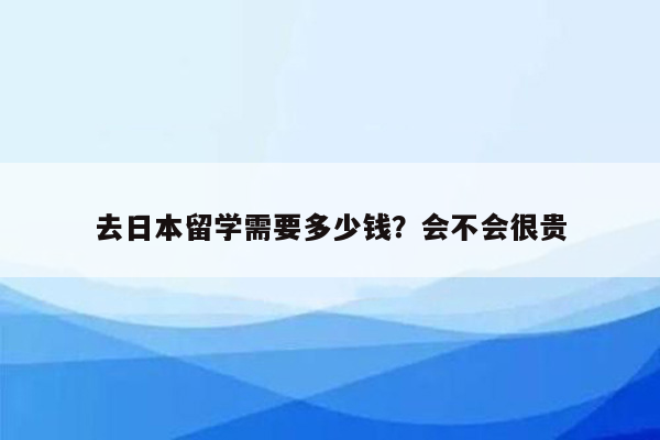 去日本留学需要多少钱？会不会很贵