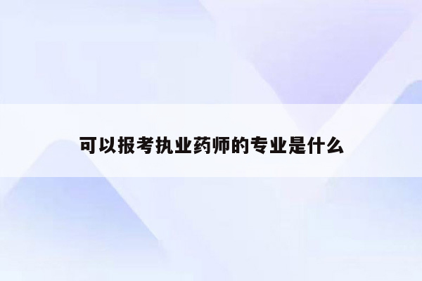 可以报考执业药师的专业是什么