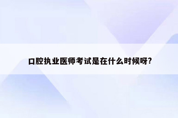 口腔执业医师考试是在什么时候呀?