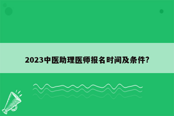 2023中医助理医师报名时间及条件?