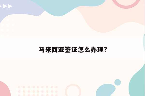 马来西亚签证怎么办理?