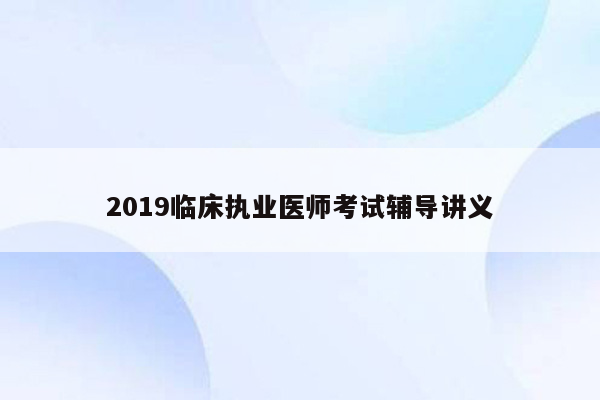 2019临床执业医师考试辅导讲义