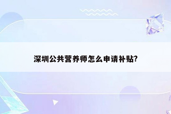 深圳公共营养师怎么申请补贴?