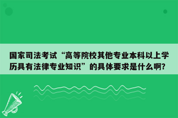 国家司法考试“高等院校其他专业本科以上学历具有法律专业知识”的具体要求是什么啊？