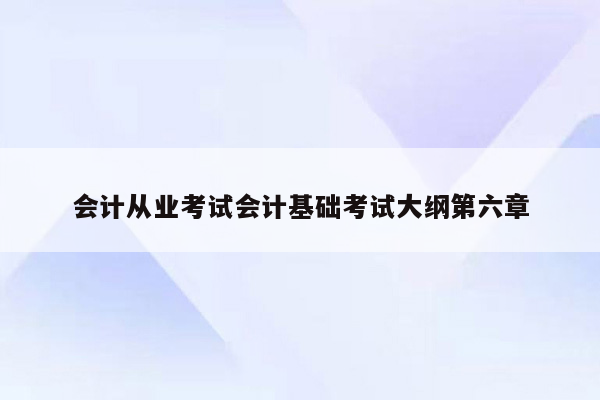 会计从业考试会计基础考试大纲第六章