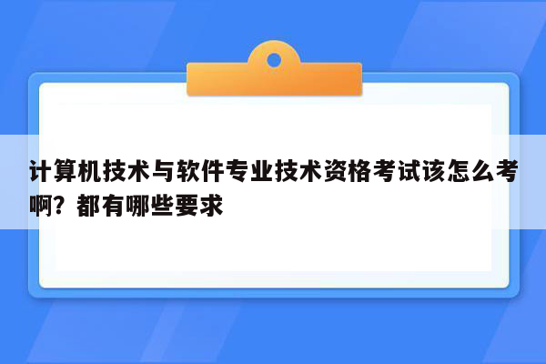 计算机技术与软件专业技术资格考试该怎么考啊？都有哪些要求