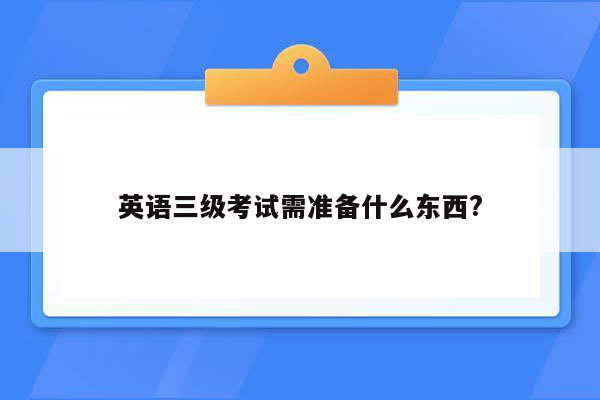 英语三级考试需准备什么东西?