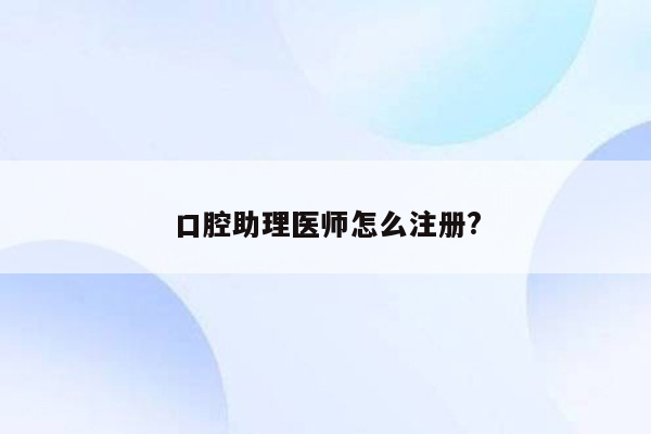 口腔助理医师怎么注册?