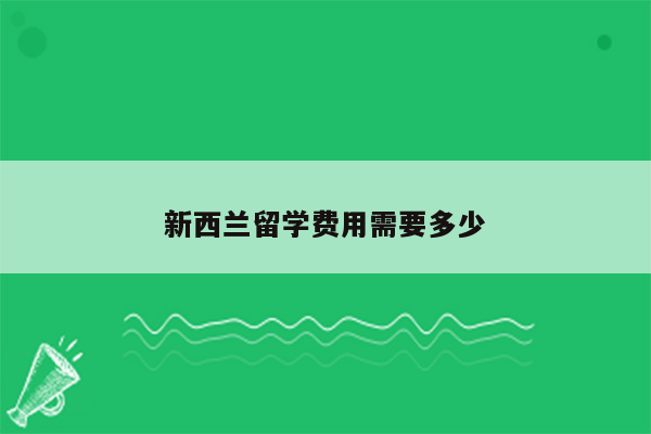 新西兰留学费用需要多少