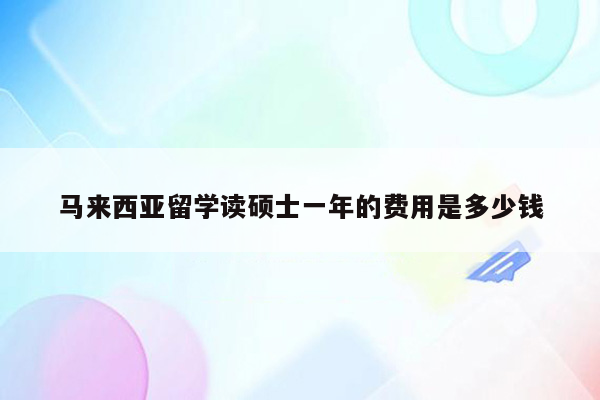 马来西亚留学读硕士一年的费用是多少钱