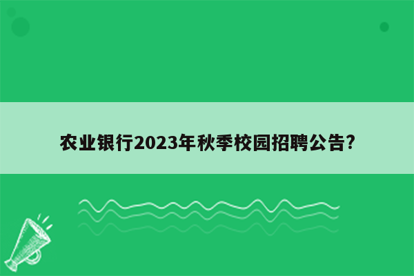 农业银行2023年秋季校园招聘公告?