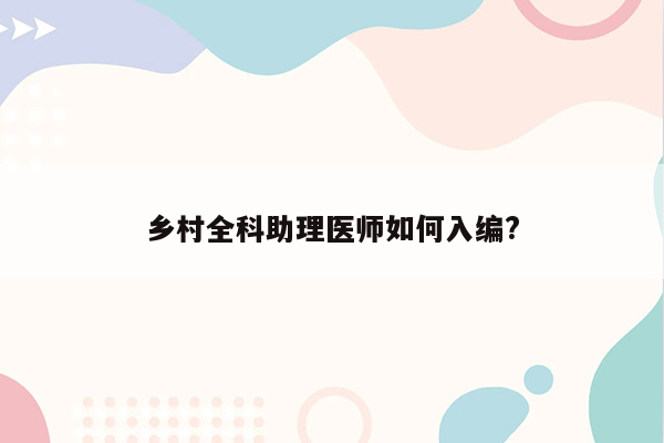 乡村全科助理医师如何入编?