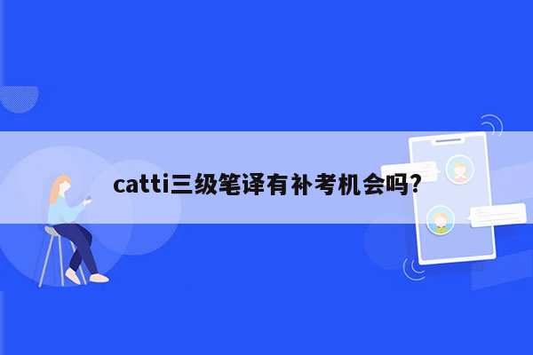 catti三级笔译有补考机会吗?