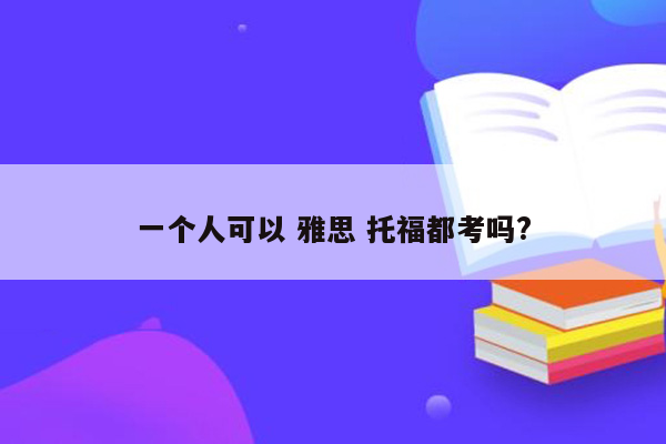 一个人可以 雅思 托福都考吗?