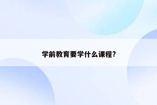 学前教育要学什么课程?