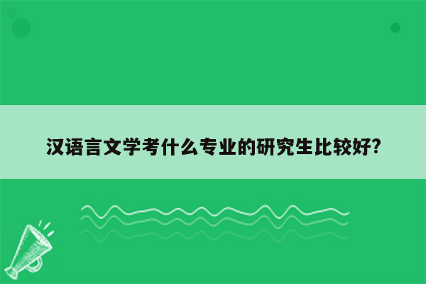 汉语言文学考什么专业的研究生比较好?