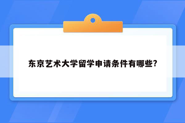 东京艺术大学留学申请条件有哪些?