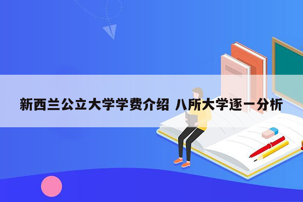 新西兰公立大学学费介绍 八所大学逐一分析