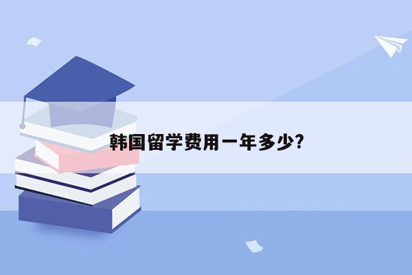 韩国留学费用一年多少?