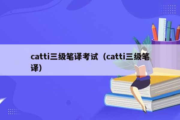 catti三级笔译考试（catti三级笔译）