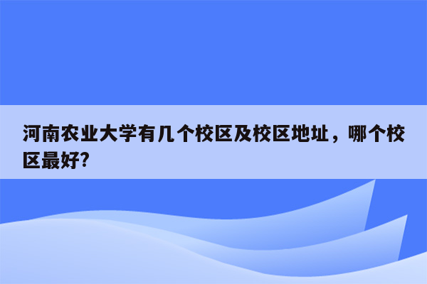 河南农业大学有几个校区及校区地址，哪个校区最好?