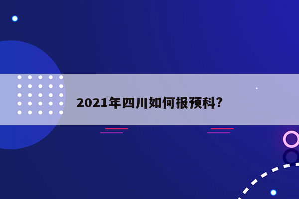 2021年四川如何报预科?