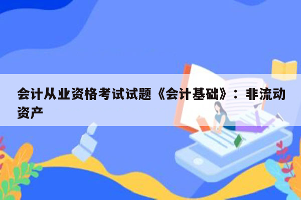 会计从业资格考试试题《会计基础》：非流动资产