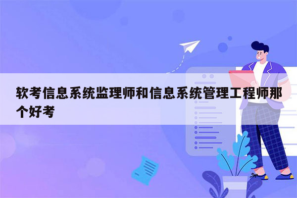 软考信息系统监理师和信息系统管理工程师那个好考