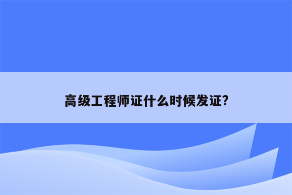 高级工程师证什么时候发证?