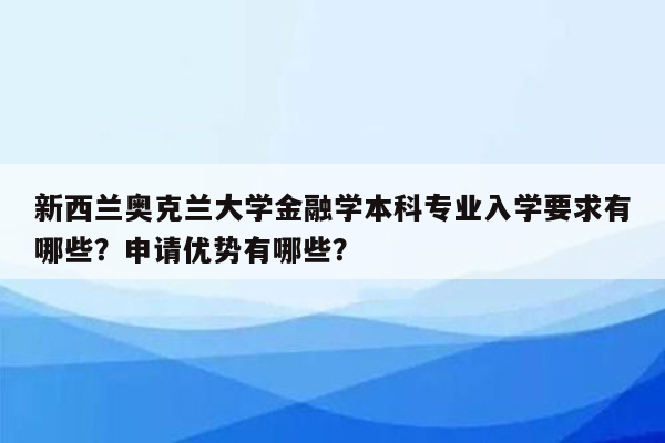 新西兰奥克兰大学金融学本科专业入学要求有哪些？申请优势有哪些？