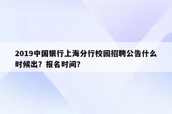 2019中国银行上海分行校园招聘公告什么时候出？报名时间？