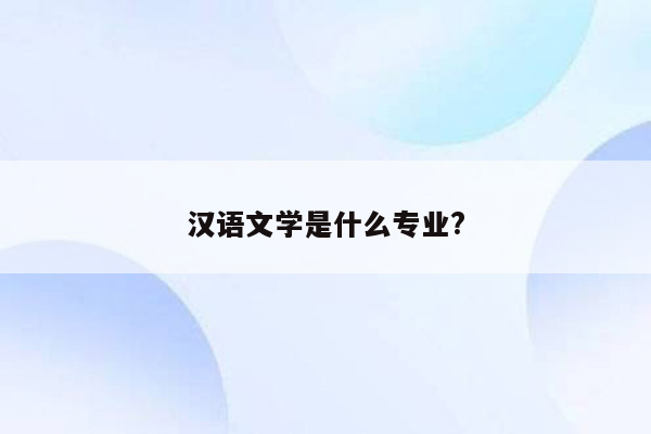 汉语文学是什么专业?