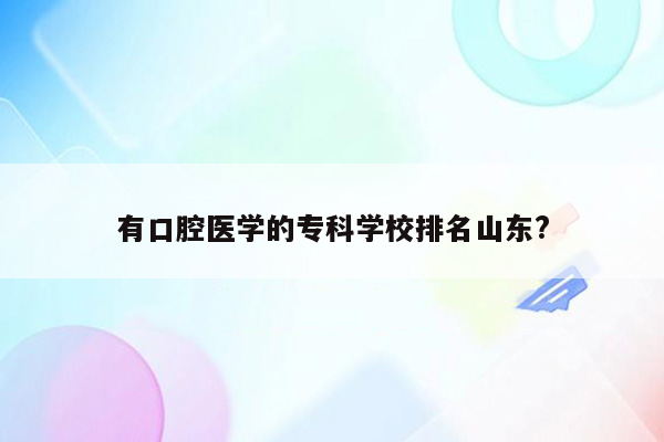 有口腔医学的专科学校排名山东?