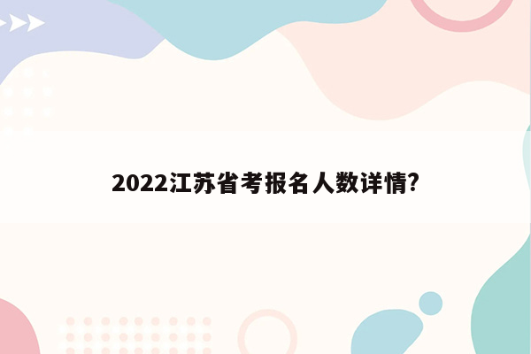 2022江苏省考报名人数详情?