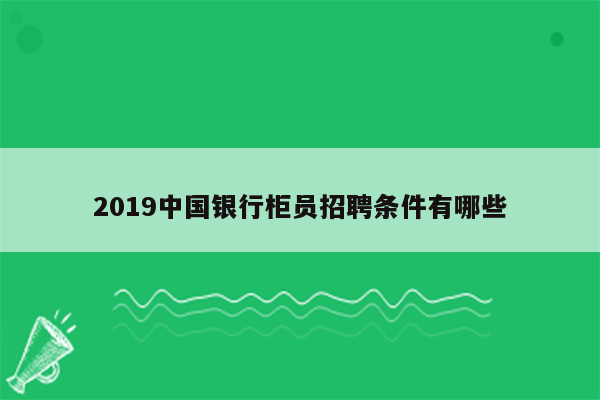 2019中国银行柜员招聘条件有哪些