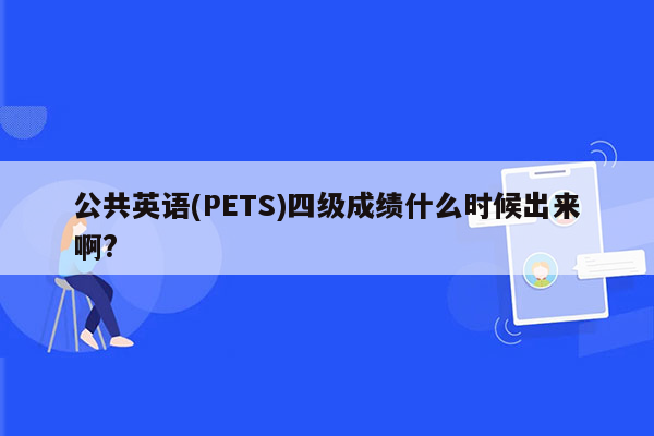 公共英语(PETS)四级成绩什么时候出来啊?