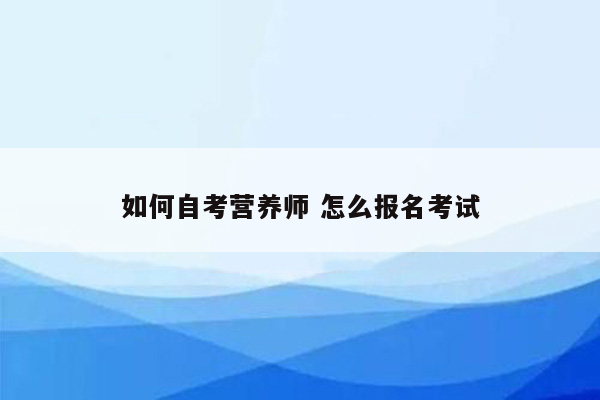 如何自考营养师 怎么报名考试