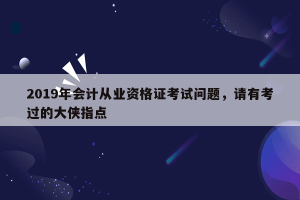 2019年会计从业资格证考试问题，请有考过的大侠指点