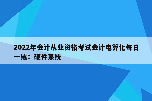 2022年会计从业资格考试会计电算化每日一练：硬件系统