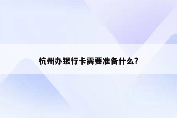 杭州办银行卡需要准备什么?