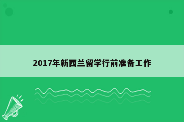 2017年新西兰留学行前准备工作