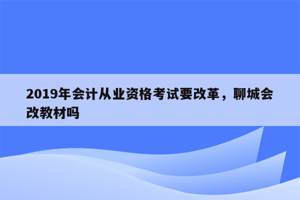 2019年会计从业资格考试要改革，聊城会改教材吗