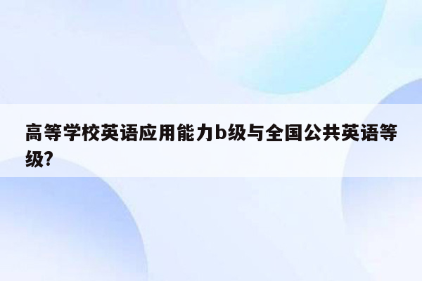 高等学校英语应用能力b级与全国公共英语等级?