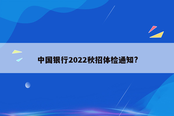 中国银行2022秋招体检通知?