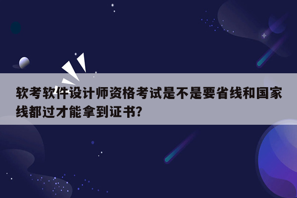 软考软件设计师资格考试是不是要省线和国家线都过才能拿到证书？